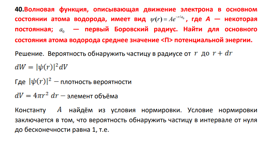 Волновая функция, описывающая движение электрона в основном состоянии атома водорода, имеет вид 0 / ( ) r a r Ae , где А — некоторая постоянная; 0 a — первый Боровский радиус. Найти для основного состояния атома водорода среднее значение потенциальной энергии.