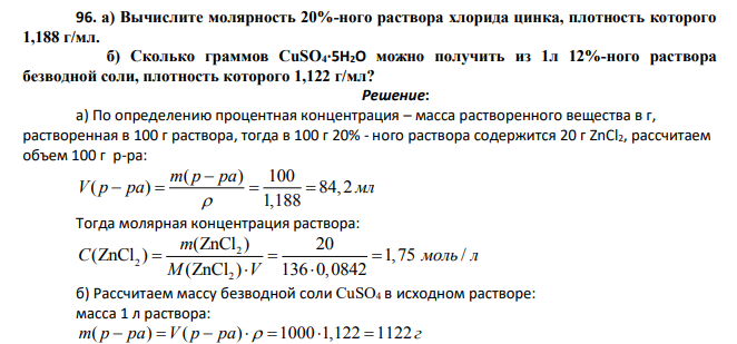 а) Вычислите молярность 20%-ного раствора хлорида цинка, плотность которого 1,188 г/мл. б) Сколько граммов CuSO4∙5H2O можно получить из 1л 12%-ного раствора безводной соли, плотность которого 1,122 г/мл?
