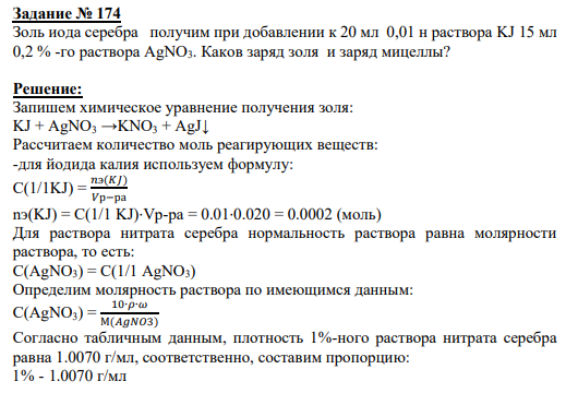 Задание № 174 Золь иода серебра получим при добавлении к 20 мл 0,01 н раствора KJ 15 мл 0,2 % -го раствора AgNO3. Каков заряд золя и заряд мицеллы?