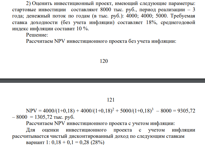 ) Оценить инвестиционный проект, имеющий следующие параметры: стартовые инвестиции составляют 8000 тыс. руб., период реализации – 3 года; денежный поток по годам (в тыс. руб.): 4000; 4000; 5000. Требуемая ставка доходности (без учета инфляции) составляет 18%, среднегодовой индекс инфляции составит 10 %.