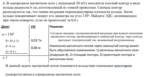 6. В однородном магнитном поле с индукцией 30 мТл находится плоский контур в виде кольца радиусом 6 см, изготовленный из тонкой проволоки. Сначала контур располагается так, что линии индукции перпендикулярны плоскости кольца. Затем кольцо поворачивают вокруг его диаметра на угол 130о