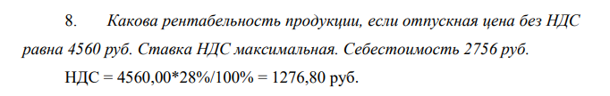 Какова рентабельность продукции, если отпускная цена без НДС равна 4560 руб. Ставка НДС максимальная. Себестоимость 2756 руб.