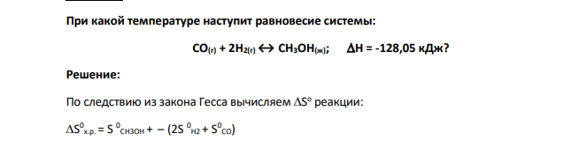 При какой температуре наступит равновесие системы: СО(г) + 2Н2(г)↔ СН3ОН(ж); Н = -128,05 кДж