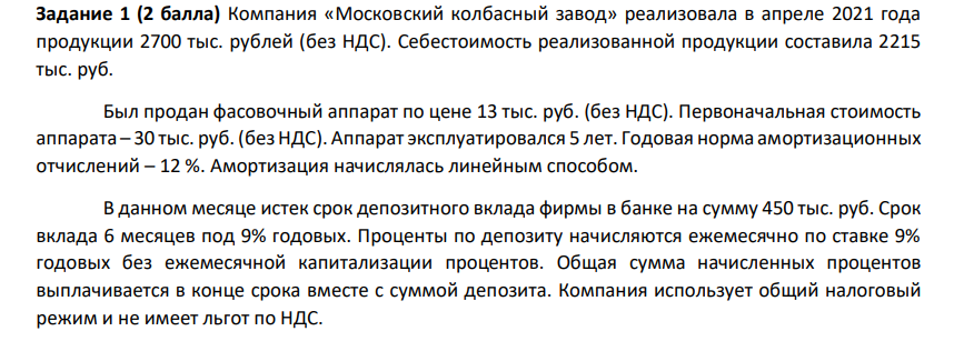 Компания «Московский колбасный завод» реализовала в апреле 2021 года продукции 2700 тыс. рублей (без НДС). Себестоимость реализованной продукции составила 2215 тыс. руб. Был продан фасовочный аппарат по цене 13 тыс. руб. (без НДС).