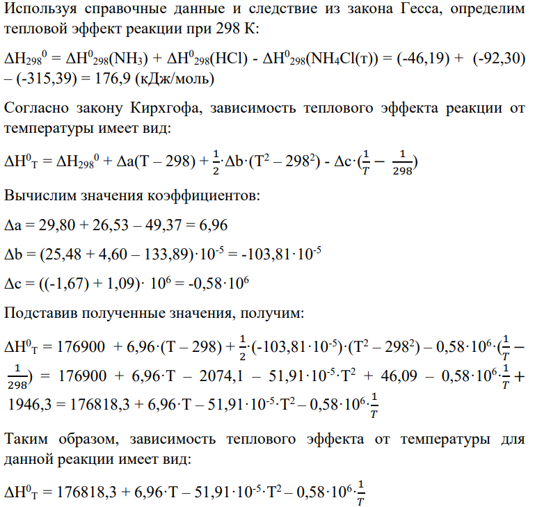 1. Выразить зависимость теплового эффекта реакции (табл.2) от температуры, если известен тепловой эффект этой реакции при Т=298К, и уравнение зависимости СР = ƒ(Т) [4, 5]. Реакция: NH4Cl(т) = NH3 + HCl Температура – 500 К 2. Вычислить тепловой эффект реакции при температуре Т и определить, насколько при этой температуре отличается ΔН0 Т от ΔU0 Т (тепловой эффект реакции при постоянном давлении от теплового эффекта при постоянном объеме).
