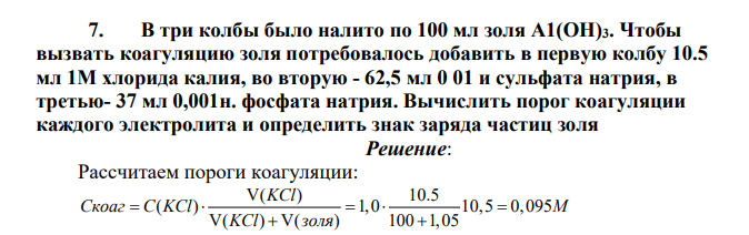 В три колбы было налито по 100 мл золя А1(ОН)3. Чтобы вызвать коагуляцию золя потребовалось добавить в первую колбу 10.5 мл 1М хлорида калия, во вторую - 62,5 мл 0 01 и сульфата натрия, в третью- 37 мл 0,001н. фосфата натрия.