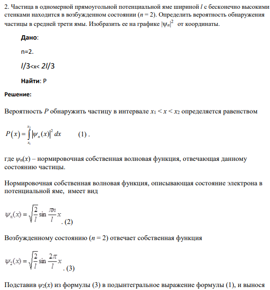 2. Частица в одномерной прямоугольной потенциальной яме шириной l с бесконечно высокими стенками находится в возбужденном состоянии (n = 2). Определить вероятность обнаружения частицы в средней трети ямы. Изобразить ее на графике |n| 2 от координаты.