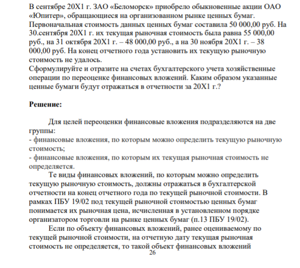 Задача 2.3.6 В сентябре 20Х1 г. ЗАО «Беломорск» приобрело обыкновенные акции ОАО «Юпитер», обращающиеся на организованном рынке ценных бумаг. Первоначальная стоимость данных ценных бумаг составила 50 000,00 руб. На 30.сентября 20Х1 г. их текущая рыночная стоимость была равна 55 000,00 руб., на 31 октября 20Х1 г. – 48 000,00 руб., а на 30 ноября 20Х1 г. – 38 000,00 руб.