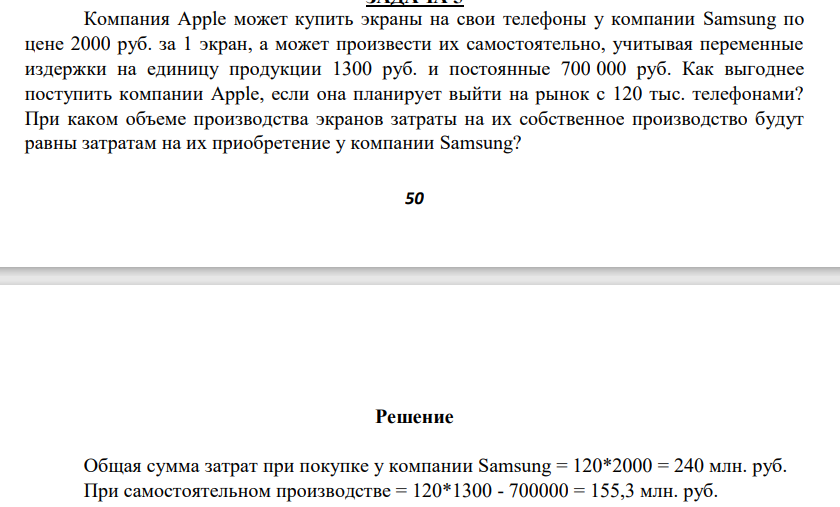 Компания Apple может купить экраны на свои телефоны у компании Samsung по цене 2000 руб. за 1 экран, а может произвести их самостоятельно, учитывая переменные издержки на единицу продукции 1300 руб. и постоянные 700 000 руб. Как выгоднее поступить компании Apple, если она планирует выйти на рынок с 120 тыс. телефонами?