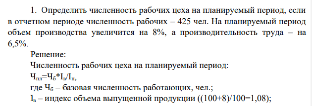 Определить численность рабочих цеха на планируемый период, если в отчетном периоде численность рабочих – 425 чел. На планируемый период объем производства увеличится на 8%, а производительность труда – на 6,5%.