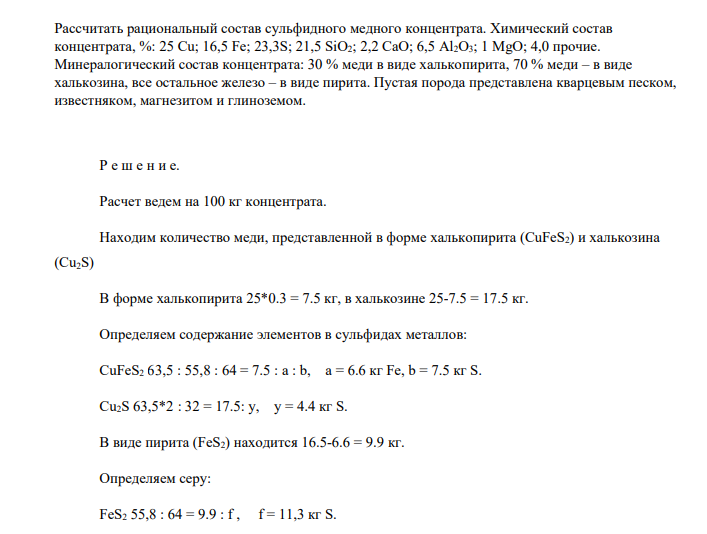 Рассчитать рациональный состав сульфидного медного концентрата. Химический состав концентрата, %: 25 Cu; 16,5 Fe; 23,3S; 21,5 SiO2; 2,2 CaO; 6,5 Al2O3; 1 MgO; 4,0 прочие. Минералогический состав концентрата: 30 % меди в виде халькопирита, 70 % меди – в виде халькозина, все остальное железо – в виде пирита.