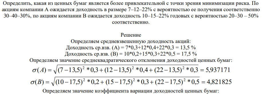Определить, какая из ценных бумаг является более привлекательной с точки зрения минимизации риска. По акциям компании А ожидается доходность в размере 7–12–22% с вероятностью ее получения соответственно 30–40–30%, по акциям компании B ожидается доходность 10–15–22% годовых с вероятностью 20–30 – 50%.