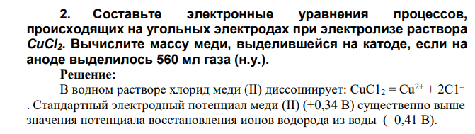 Составьте электронные уравнения процессов, происходящих на угольных электродах при электролизе раствора CuCl2. Вычислите массу меди, выделившейся на катоде, если на аноде выделилось 560 мл газа (н.у.)