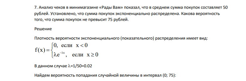 Анализ чеков в минимагазине «Рады Вам» показал, что в среднем сумма покупок составляет 50 рублей. Установлено, что сумма покупок экспоненциально распределена. Какова вероятность того, что сумма покупок не превысит 75 рублей.