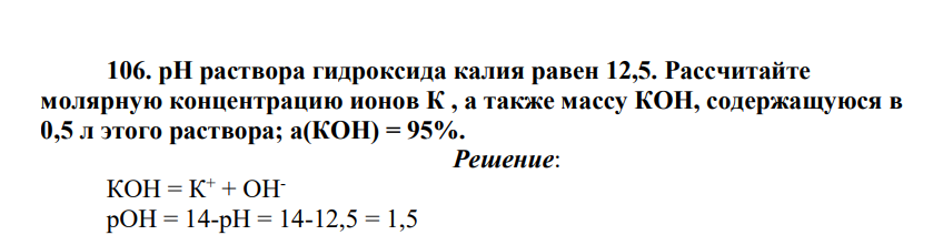 pH раствора гидроксида калия равен 12,5. Рассчитайте молярную концентрацию ионов К , а также массу КОН, содержащуюся в 0,5 л этого раствора; а(КОН) = 95%.