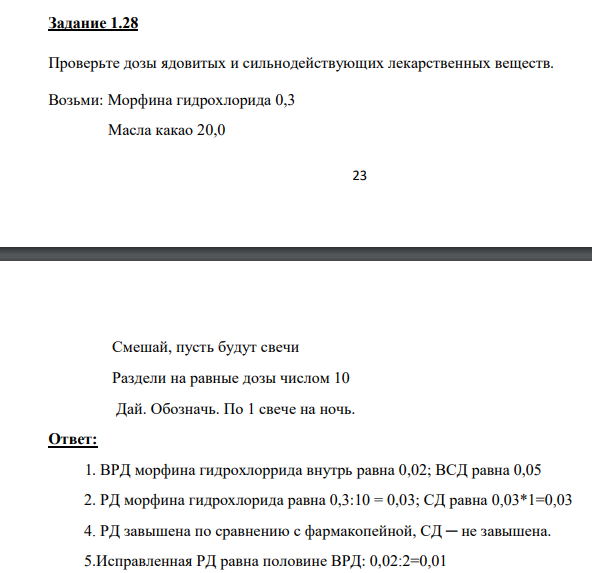 Проверьте дозы ядовитых и сильнодействующих лекарственных веществ. Возьми: Морфина гидрохлорида 0,3 Масла какао 20,0Смешай, пусть будут свечи