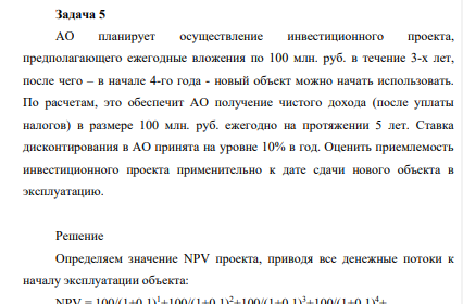 АО планирует осуществление инвестиционного проекта, предполагающего ежегодные вложения по 100 млн. руб. в течение 3-х лет, после чего – в начале 4-го года - новый объект можно начать использовать. По расчетам, это обеспечит АО получение чистого дохода (после уплаты налогов) в размере 100 млн. руб. ежегодно на протяжении 5 лет.