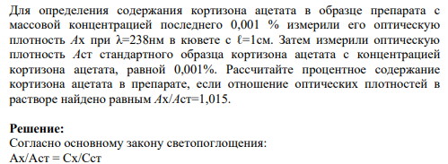 Для определения содержания кортизона ацетата в образце препарата с массовой концентрацией последнего 0,001 % измерили его оптическую плотность Ах при λ=238нм в кювете с ℓ=1см. Затем измерили оптическую плотность Аст стандартного образца кортизона ацетата с концентрацией кортизона ацетата, равной 0,001%.