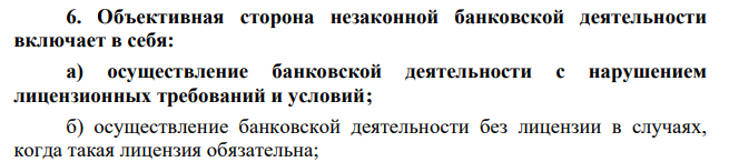 Объективная сторона незаконной банковской деятельности включает в себя: а) осуществление банковской деятельности с нарушением лицензионных требований и условий; б) осуществление банковской деятельности без лицензии в случаях, когда такая лицензия обязательна;