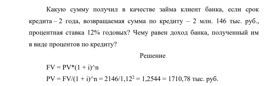 Какую сумму получил в качестве займа клиент банка, если срок кредита – 2 года, возвращаемая сумма по кредиту – 2 млн. 146 тыс. руб., процентная ставка 12% годовых? Чему равен доход банка, полученный им в виде процентов по кредиту? (Решение → 15012)