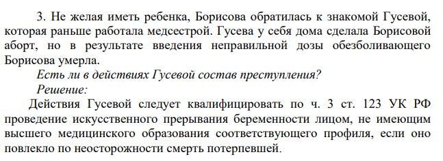 3. Не желая иметь ребенка, Борисова обратилась к знакомой Гусевой, которая раньше работала медсестрой. Гусева у себя дома сделала Борисовой аборт, но в результате введения неправильной дозы обезболивающего Борисова умерла. Есть ли в действиях Гусевой состав преступления?