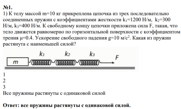 К телу массой m=10 кг прикреплена цепочка из трех последовательно соединенных пружин с коэффициентами жесткости k1=1200 Н/м, k2=300 Н/м, k3=400 Н/м. К свободному концу цепочки приложена сила F,
