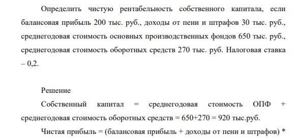 Определить чистую рентабельность собственного капитала, если балансовая прибыль 200 тыс. руб., доходы от пени и штрафов 30 тыс. руб., среднегодовая стоимость основных производственных фондов 650 тыс. руб.,