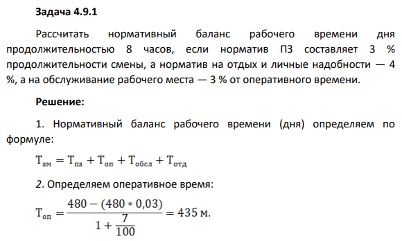 Задача 4.9.1 Рассчитать нормативный баланс рабочего времени дня продолжительностью 8 часов, если норматив ПЗ составляет 3 % продолжительности смены, а норматив на отдых и личные надобности — 4 %, а на обслуживание рабочего места — 3 % от оперативного времени.