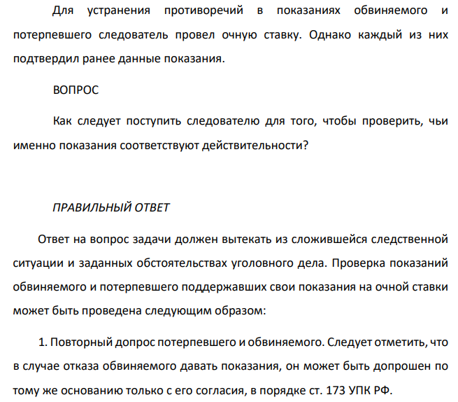 Для устранения противоречий в показаниях обвиняемого и потерпевшего следователь провел очную ставку. Однако каждый из них подтвердил ранее данные показания. Как следует поступить следователю для того, чтобы проверить, чьи именно показания соответствуют действительности?