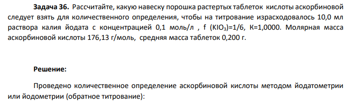Рассчитайте, какую навеску порошка растертых таблеток кислоты аскорбиновой следует взять для количественного определения, чтобы на титрование израсходовалось 10,0 мл раствора калия йодата с концентрацией 0,1 моль/л , f (KIO3)=1/6, К=1,0000. Молярная масса аскорбиновой кислоты 176,13 г/моль, средняя масса таблеток 0,200 г.