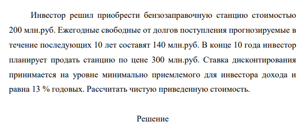 Инвестор решил приобрести бензозаправочную станцию стоимостью 200 млн.руб. Ежегодные свободные от долгов поступления прогнозируемые в течение последующих 10 лет составят 140 млн.руб.