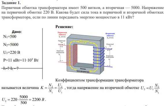 Задание 1. Первичная обмотка трансформатора имеет 500 витков, а вторичная — 5000. Напряжение на первичной обмотке 220 В. Какова будет сила тока в первичной и вторичной обмотках трансформатора, если по линии передавать энергию мощностью в 11 кВт?
