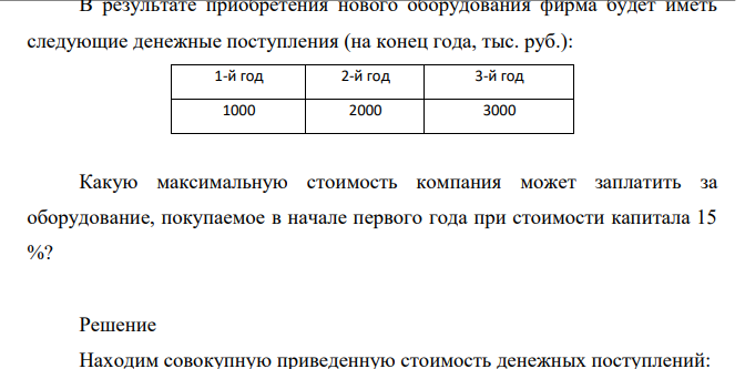В результате приобретения нового оборудования фирма будет иметь следующие денежные поступления (на конец года, тыс. руб.): 1-й год 2-й год 3-й год 1000 2000 3000 Какую максимальную стоимость компания может заплатить за оборудование, покупаемое в начале первого года при стоимости капитала 15 %?