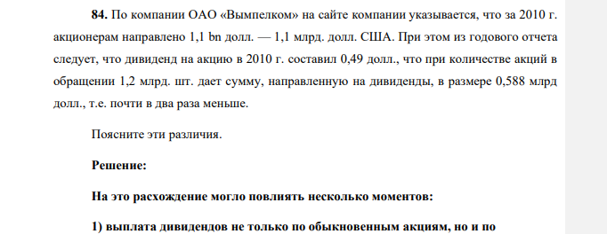 По компании ОАО «Вымпелком» на сайте компании указывается, что за 2010 г. акционерам направлено 1,1 bn долл. — 1,1 млрд. долл. США. При этом из годового отчета следует, что дивиденд на акцию в 2010 г. составил 0,49 долл., что при количестве акций в обращении 1,2 млрд. шт. дает сумму, направленную на дивиденды, в размере 0,588 млрд долл., т.е. почти в два раза меньше. Поясните эти различия.