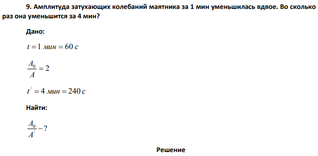 Амплитуда затухающих колебаний маятника за 1 мин уменьшилась вдвое. Во сколько раз она уменьшится за 4 мин?