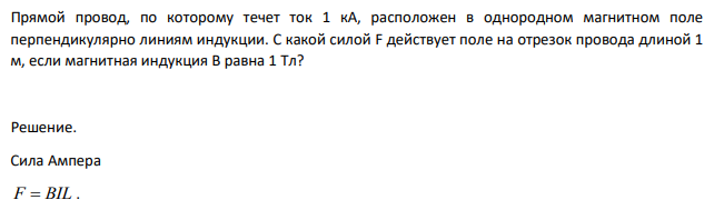 Прямой провод, по которому течет ток 1 кА, расположен в однородном магнитном поле перпендикулярно линиям индукции. С какой силой F действует поле на отрезок провода длиной 1 м, если магнитная индукция В равна 1 Тл?
