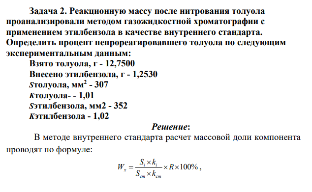 Реакционную массу после нитрования толуола проанализировали методом газожидкостной хроматографии с применением этилбензола в качестве внутреннего стандарта. Определить процент непрореагировавшего толуола по следующим экспериментальным данным: Взято толуола, г - 12,7500 Внесено этилбензола, г - 1,2530 Sтолуола, мм2 - 307 Kтолуола- - 1,01 Sэтилбензола, мм2 - 352 Kэтилбензола - 1,02
