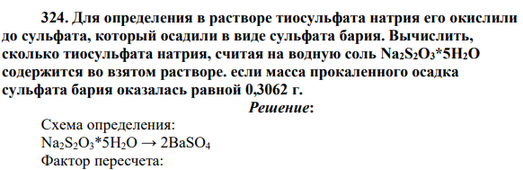 Для определения в растворе тиосульфата натрия его окислили до сульфата, который осадили в виде сульфата бария. Вычислить, сколько тиосульфата натрия, считая на водную соль Na2S2O3*5H2O содержится во взятом растворе. если масса прокаленного осадка сульфата бария оказалась равной 0,3062 г.