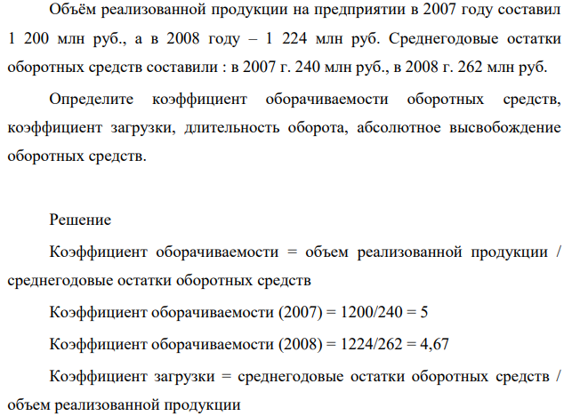 Объём реализованной продукции на предприятии в 2007 году составил 1 200 млн руб., а в 2008 году – 1 224 млн руб. Среднегодовые остатки оборотных средств составили : в 2007 г. 240 млн руб., в 2008 г. 262 млн руб.