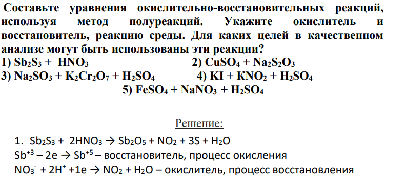 Составьте уравнения окислительно-восстановительных реакций, используя метод полуреакций. Укажите окислитель и восстановитель, реакцию среды. Для каких целей в качественном анализе могут быть использованы эти реакции? 1) Sb2S3 + HNO3 2) CuSO4 + Na2S2O3 3) Na2SO3 + K2Cr2O7 + H2SO4 4) KI + КNO2 + H2SO4 5) FeSO4 + NaNO3 + H2SO4