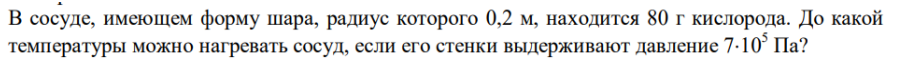 В сосуде, имеющем форму шара, радиус которого 0,2 м, находится 80 г кислорода. До какой температуры можно нагревать сосуд, если его стенки выдерживают давление 7-10° Па?