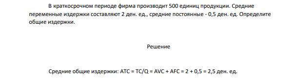 В краткосрочном периоде фирма производит 500 единиц продукции. Средние переменные издержки составляют 2 ден. ед., средние постоянные - 0,5 ден. ед.
