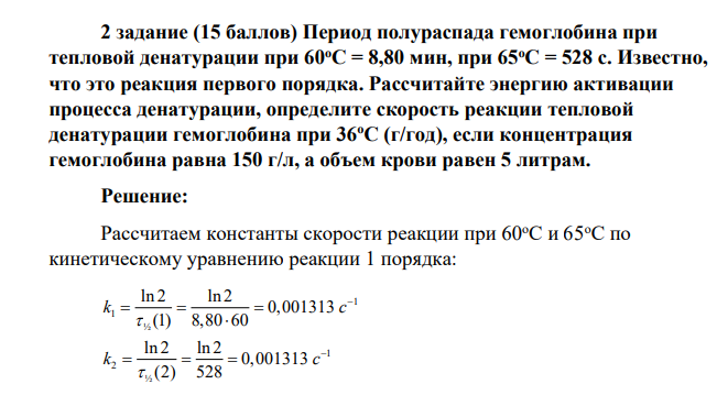 Период полураспада гемоглобина при тепловой денатурации при 60оС = 8,80 мин, при 65оС = 528 с. Известно, что это реакция первого порядка. Рассчитайте энергию активации процесса денатурации, определите скорость реакции
