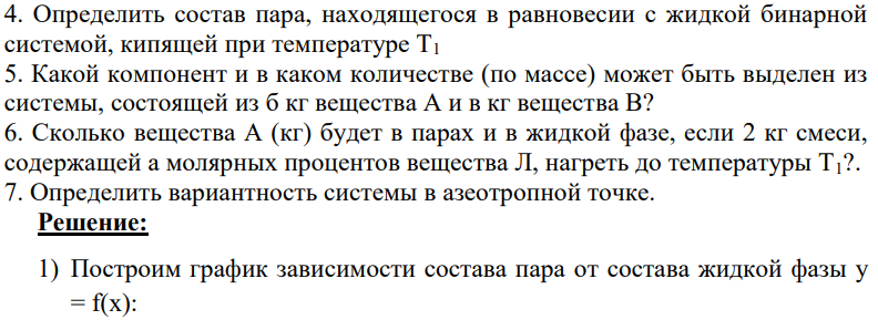 Дана зависимость состава жидкой (х) и газообразной (у) фаз от температуры (Т) для бинарной жидкой системы А-В при постоянном давлении р. Составы х и у выражены в молярных процентах вещества А (табл. 5): 1. Построить график зависимости состава пара (у) от состава жидкой фазы (х) при p = const 2. Построить график зависимости «состав - температура кипения».