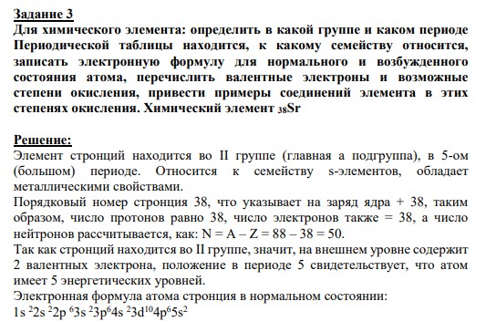 Задание 3 Для химического элемента: определить в какой группе и каком периоде Периодической таблицы находится, к какому семейству относится, записать электронную формулу для нормального и возбужденного состояния атома, перечислить валентные электроны и возможные степени окисления, привести примеры соединений элемента в этих степенях окисления. Химический элемент 38Sr