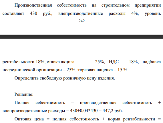 Производственная себестоимость на строительном предприятии составляет 430 руб., внепроизводственные расходы 4%, уровень 243 рентабельности 18%, ставка акциза – 25%, НДС – 18%, надбавка посреднической организации – 25%, торговая наценка – 15 %.