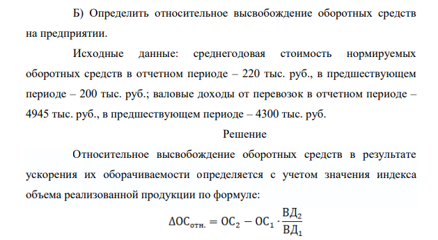 Определить относительное высвобождение оборотных средств на предприятии. Исходные данные: среднегодовая стоимость нормируемых оборотных средств в отчетном периоде – 220 тыс. руб., в предшествующем периоде – 200 тыс. руб.; валовые доходы от перевозок в отчетном периоде – 4945 тыс. руб., в предшествующем периоде – 4300 тыс. руб.