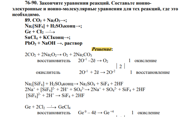 Закончите уравнения реакций Составьте ионноэлектронные и ионно-молекулярные уравнения для тех реакций, где это необходимо. 89. CO2 + Na2O2→; Na2[SiF6] + H2SO4конц→; Ge + CI2 t SnCI4 + KCIконц→; PbO2 + NaOH →. раствор