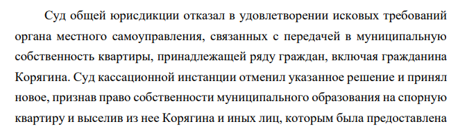 Суд общей юрисдикции отказал в удовлетворении исковых требований органа местного самоуправления, связанных с передачей в муниципальную собственность квартиры, принадлежащей ряду граждан, включая гражданина Корягина.