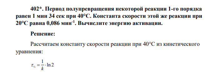 Период полупревращения некоторой реакции 1-го порядка равен 1 мин 34 сек при 40°С. Константа скорости этой же реакции при 20°С равна 0,086 мин-1 . Вычислите энергию активации